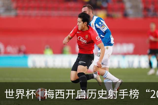 世界杯 | 梅西开启历史射手榜“20球时代”