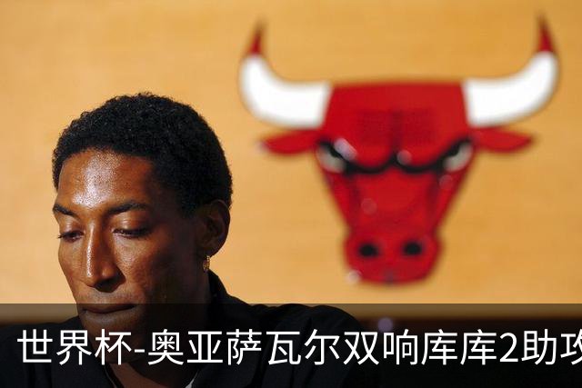 世界杯-奥亚萨瓦尔双响库库2助攻 西班牙3-0奥地利晋级