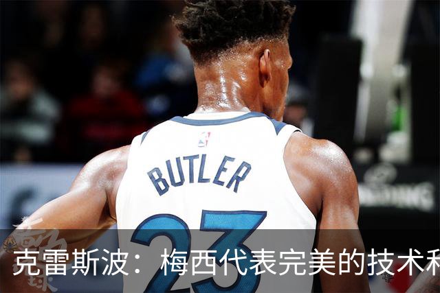 克雷斯波：梅西代表完美的技术和始终保持在极高水平的稳定性