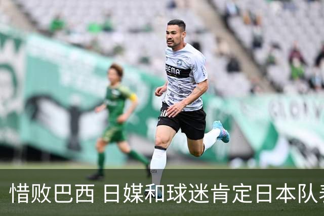 惜败巴西 日媒和球迷肯定日本队表现