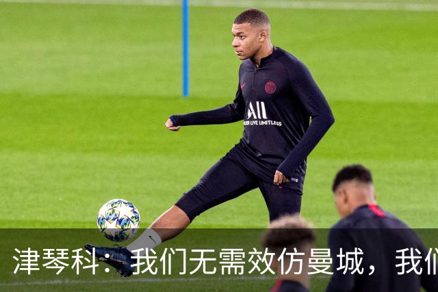 津琴科：我们无需效仿曼城，我们需要超越他们