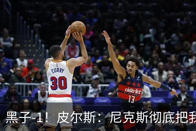 黑子-1！皮尔斯：尼克斯彻底把我打服了 你们夺冠实至名归