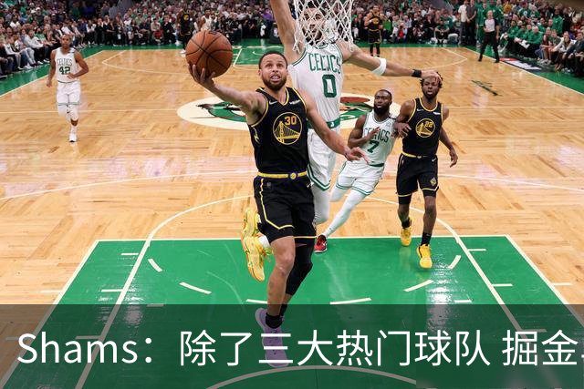 Shams：除了三大热门球队 掘金马刺尼克斯等队也有可能半路杀出